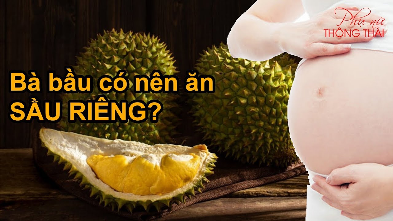 Bà Bầu Có Được Ăn Sầu Riêng Không?
